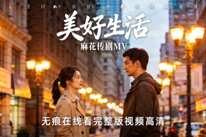 《美好生活》麻花传剧MV无痕在线看完整版视频高清封面 - 都市情感剧MV